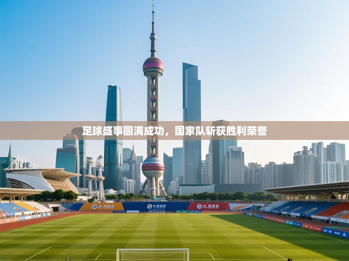 开云体育app官网网页登录入口-足球盛事圆满成功，国家队斩获胜利荣誉  第4张