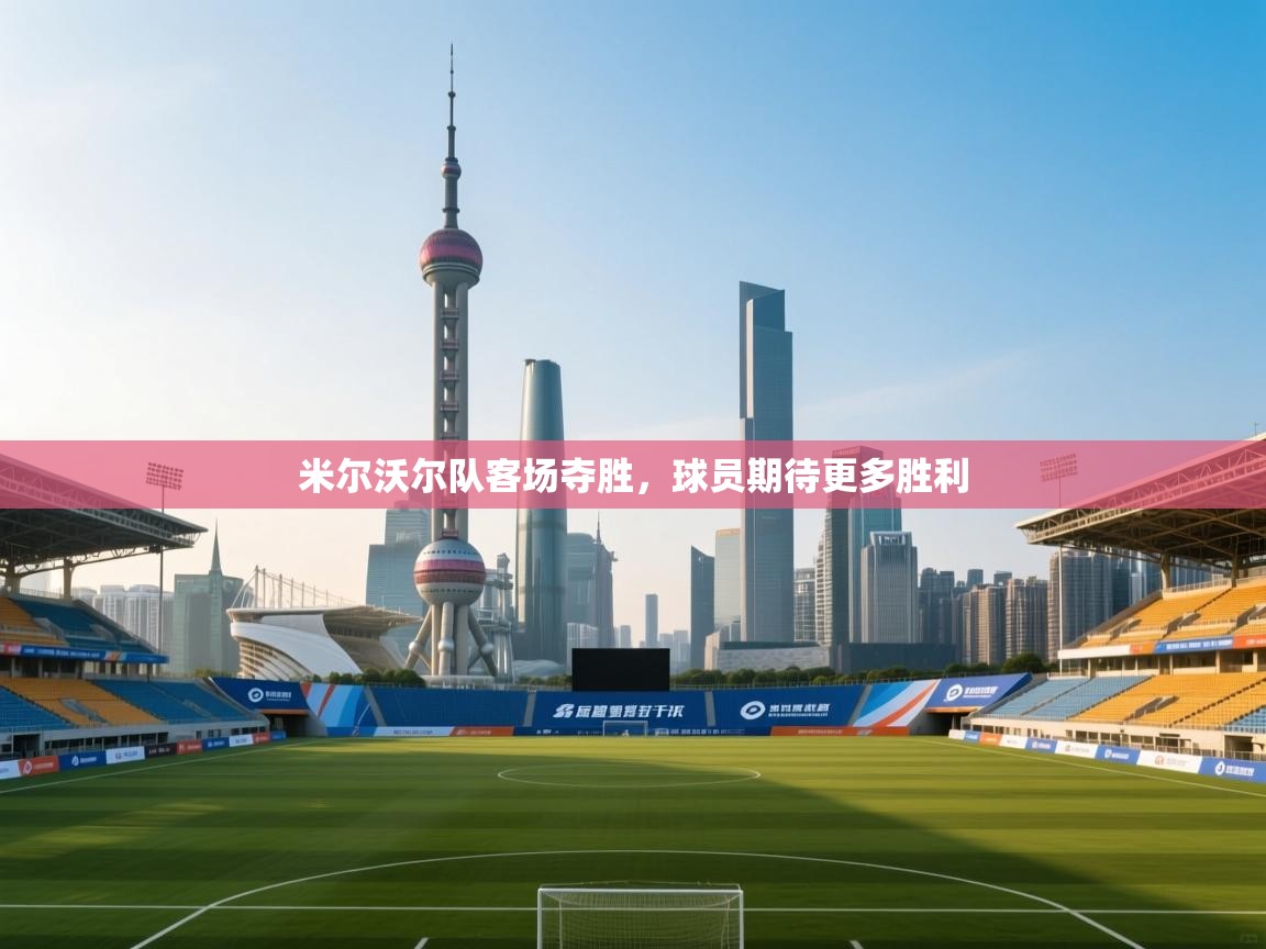 开云体育app下载-米尔沃尔队客场夺胜,球员期待更多胜利 第4张