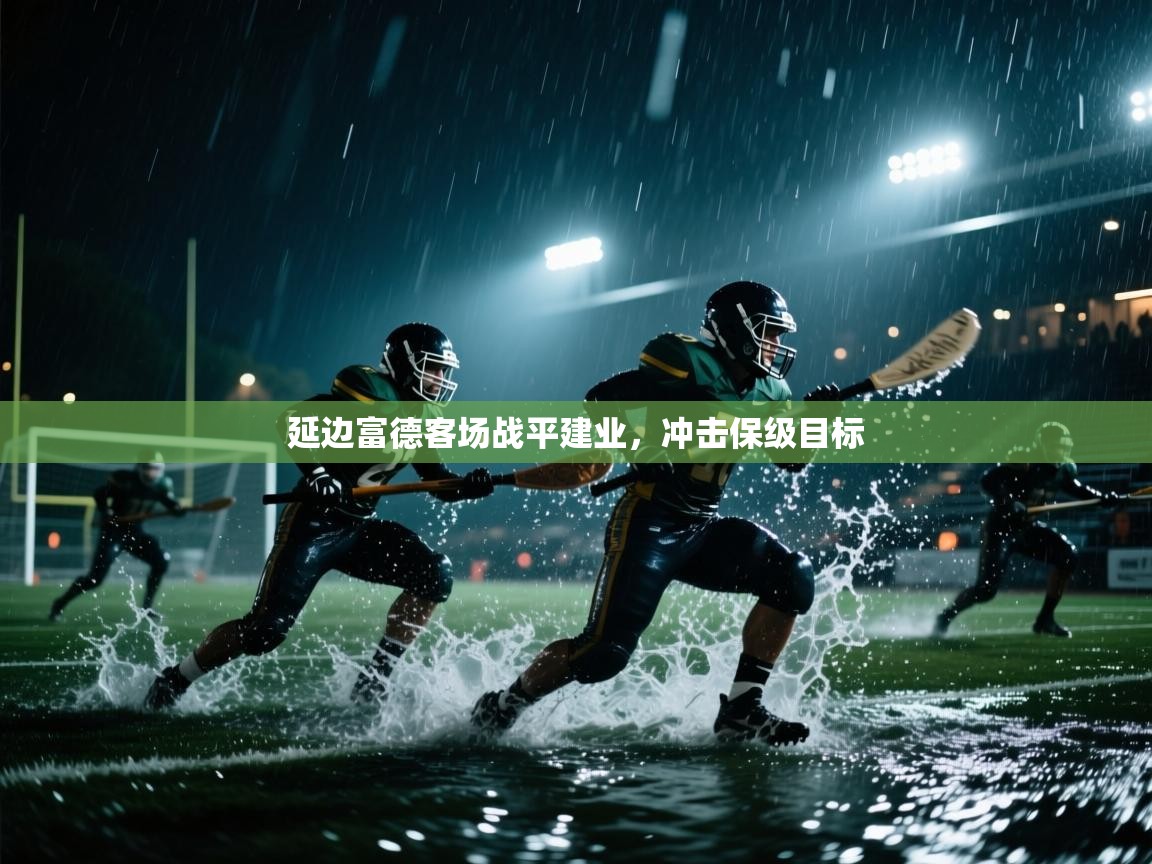 开云kaiyun体育app入口登录官网-延边富德客场战平建业，冲击保级目标  第2张