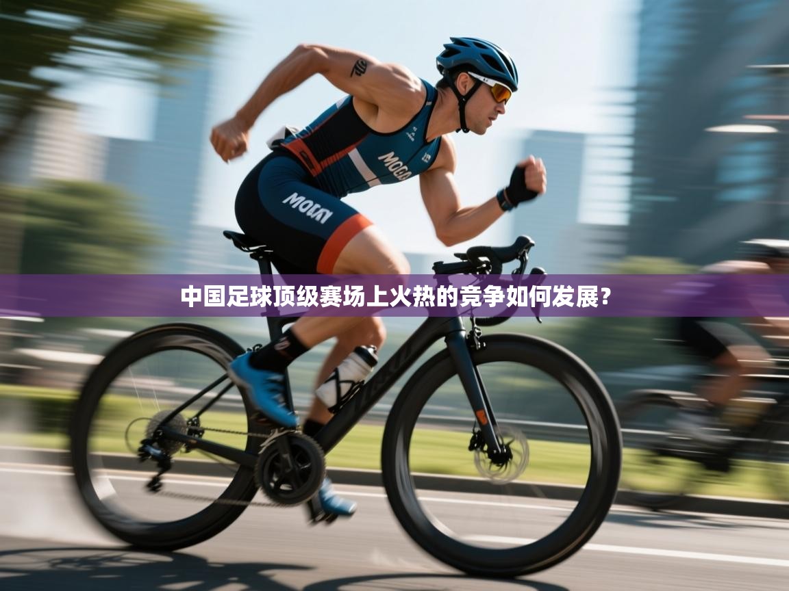 开云体育app下载官网-中国足球顶级赛场上火热的竞争如何发展？  第2张