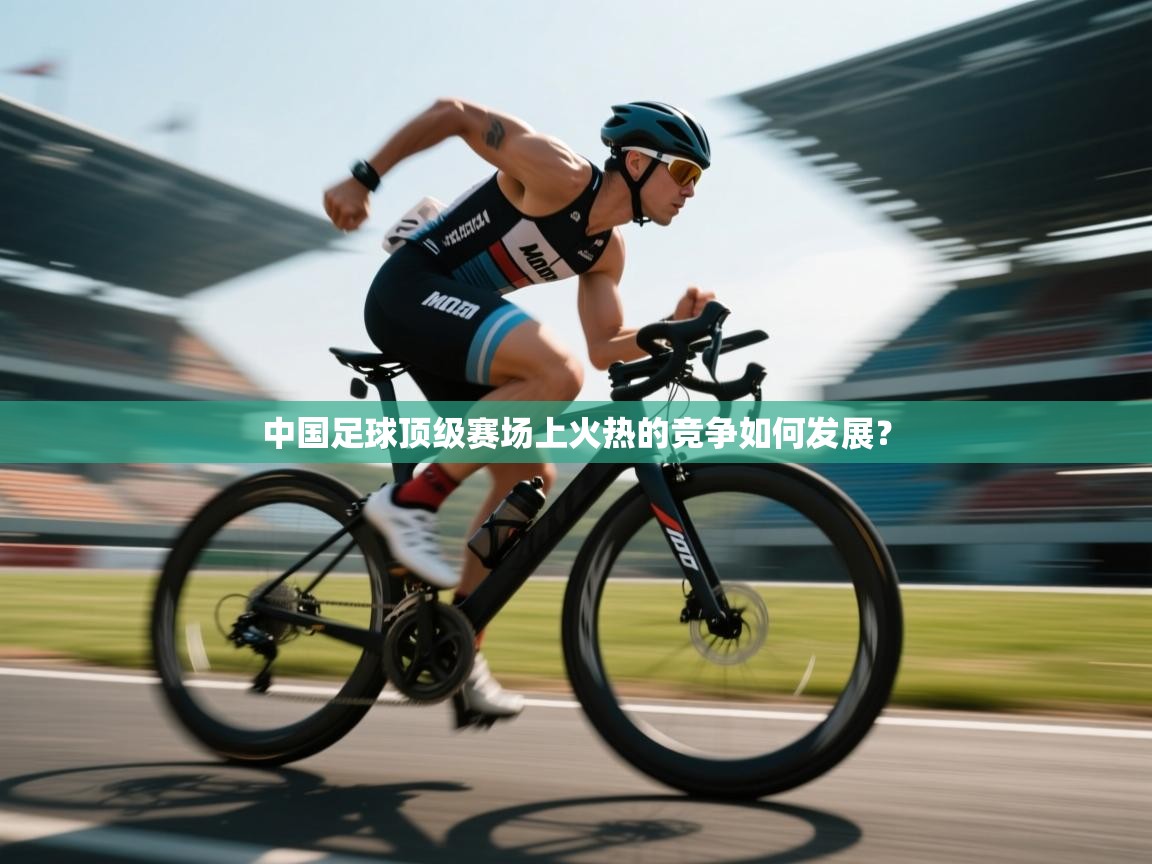 开云体育app下载官网-中国足球顶级赛场上火热的竞争如何发展？  第4张