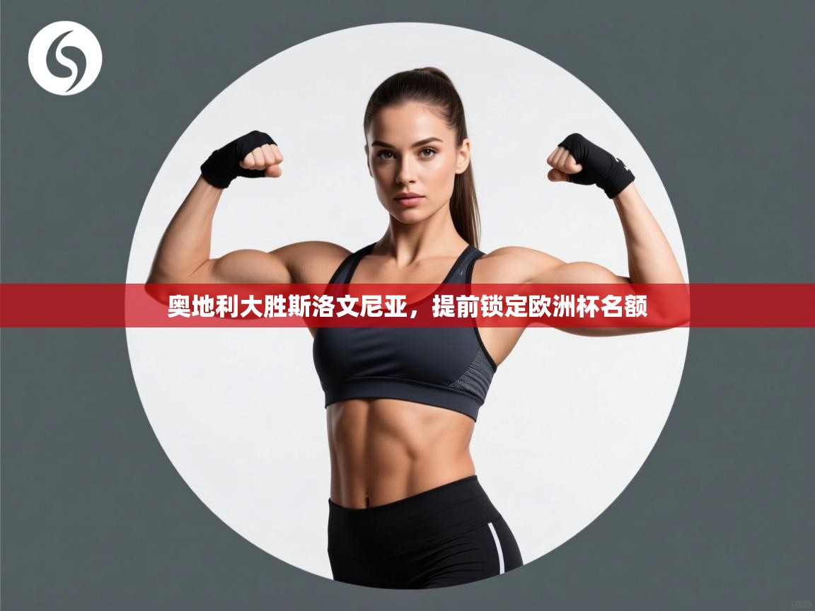 开云体育在线下载-奥地利大胜斯洛文尼亚,提前锁定欧洲杯名额 第4张