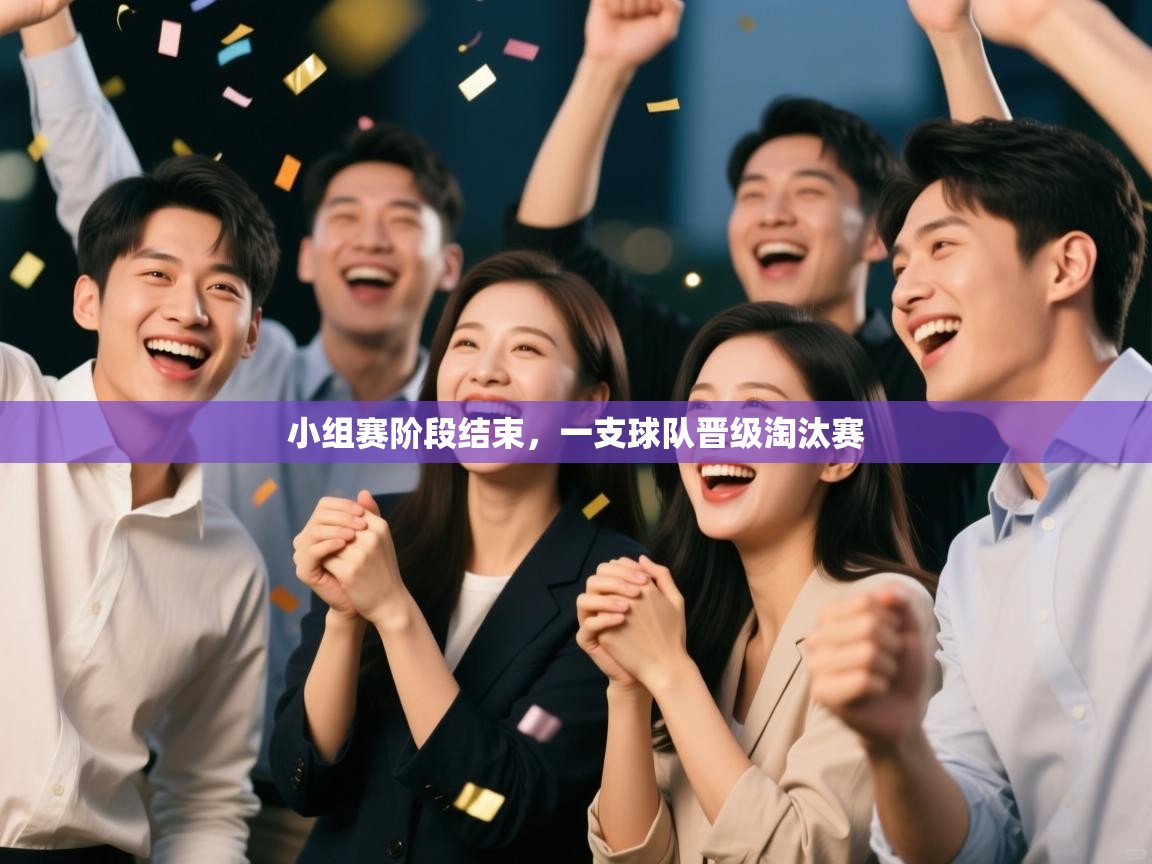 开云体育旧版下载地址-小组赛阶段结束,一支球队晋级淘汰赛 第3张