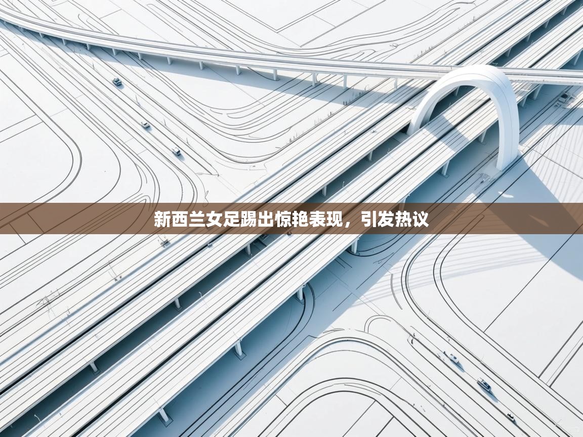 开云体育夜间模式开启-新西兰女足踢出惊艳表现，引发热议  第3张