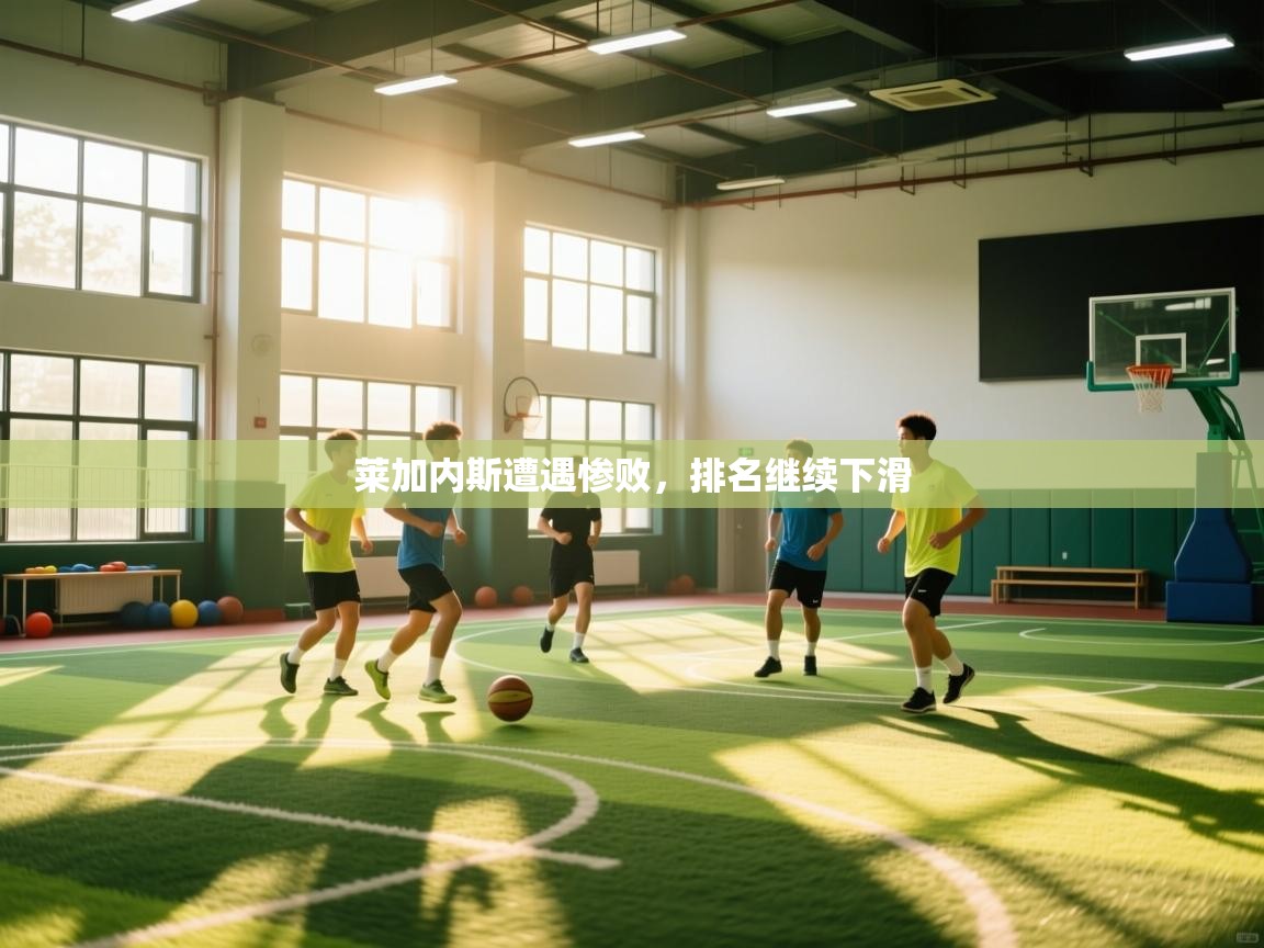 开云体育夜间模式开启-莱加内斯遭遇惨败,排名继续下滑 第2张