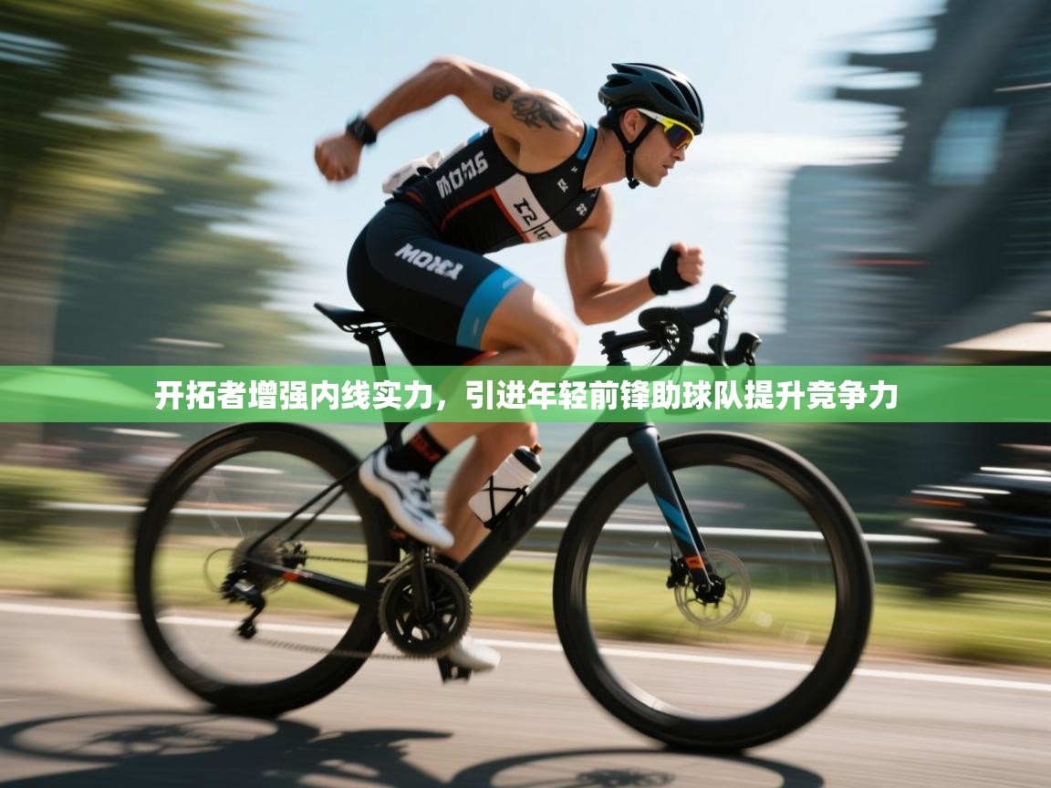 开云入口-开拓者增强内线实力，引进年轻前锋助球队提升竞争力  第2张