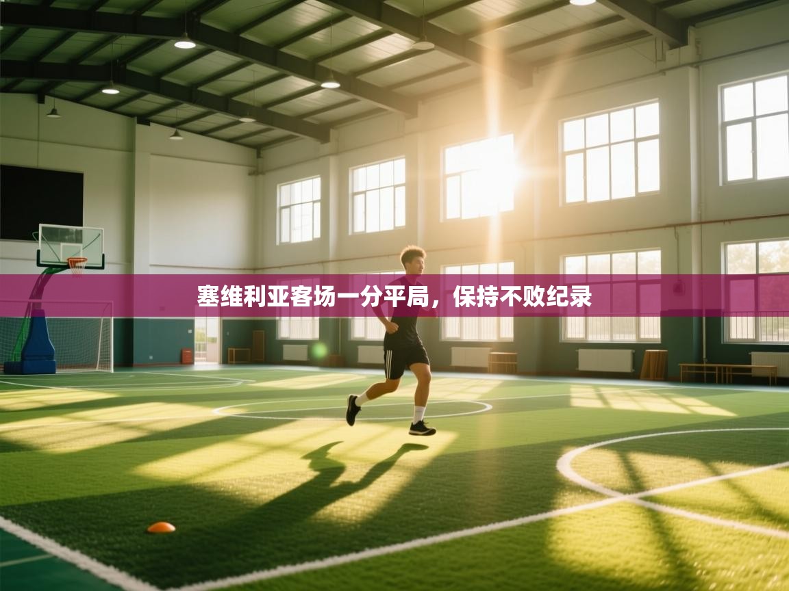 云开体育app官网入口-塞维利亚客场一分平局，保持不败纪录  第4张