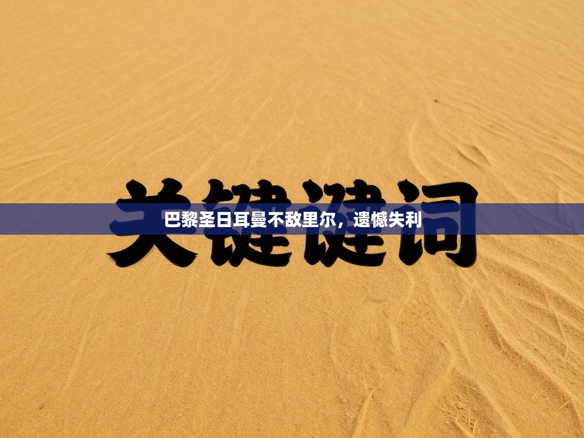 开云下载-巴黎圣日耳曼不敌里尔，遗憾失利  第3张