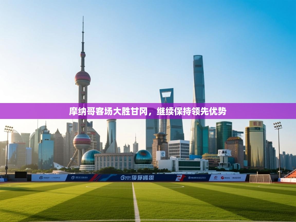 开云体育极速下载镜像-摩纳哥客场大胜甘冈，继续保持领先优势  第1张