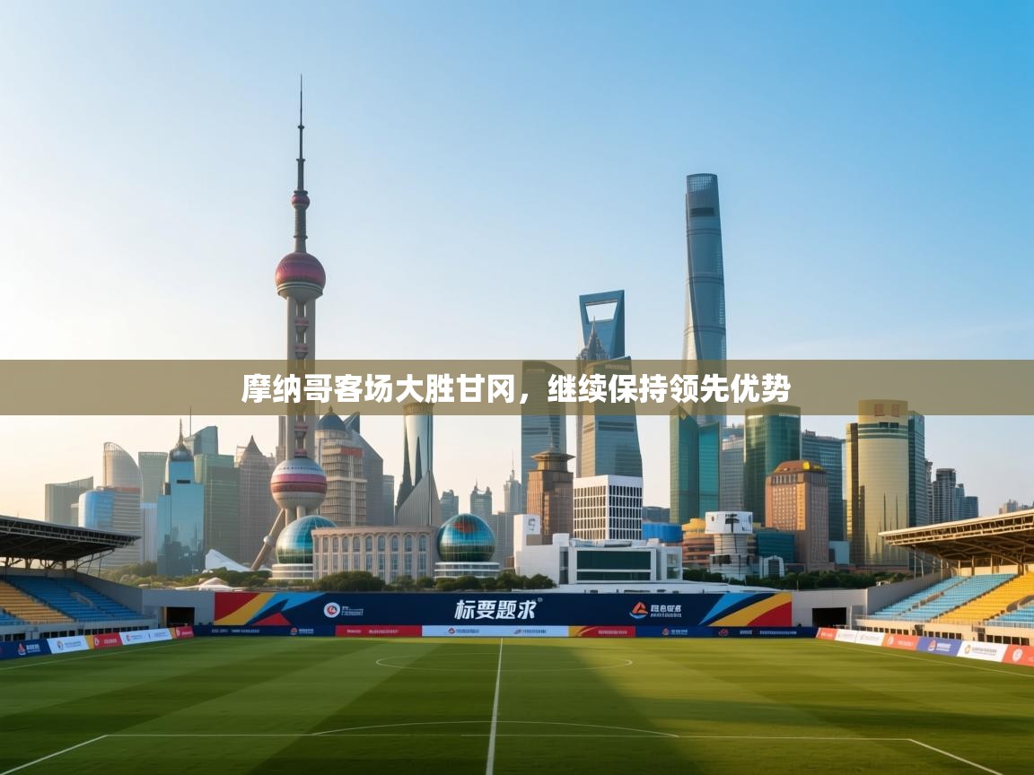 开云体育极速下载镜像-摩纳哥客场大胜甘冈，继续保持领先优势  第3张